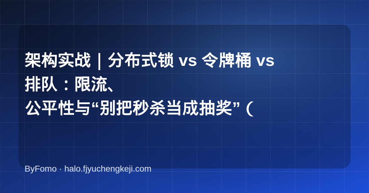 架构实战｜分布式锁 vs 令牌桶 vs 排队：限流、公平性与“别把秒杀当成抽奖”（连载第 4 篇）
