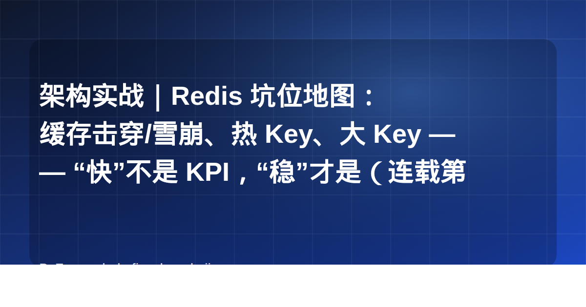 架构实战｜Redis 坑位地图：缓存击穿/雪崩、热 Key、大 Key —— “快”不是 KPI，“稳”才是（连载第 6 篇）