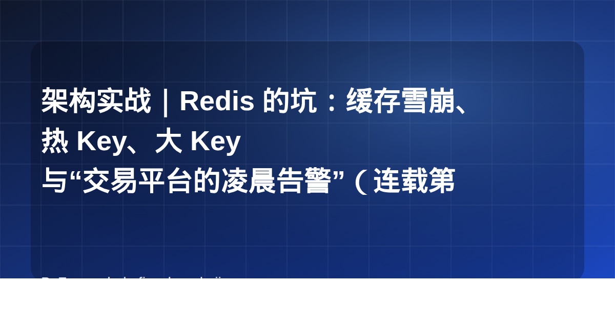 架构实战｜Redis 的坑：缓存雪崩、热 Key、大 Key 与“交易平台的凌晨告警”（连载第 6 篇）