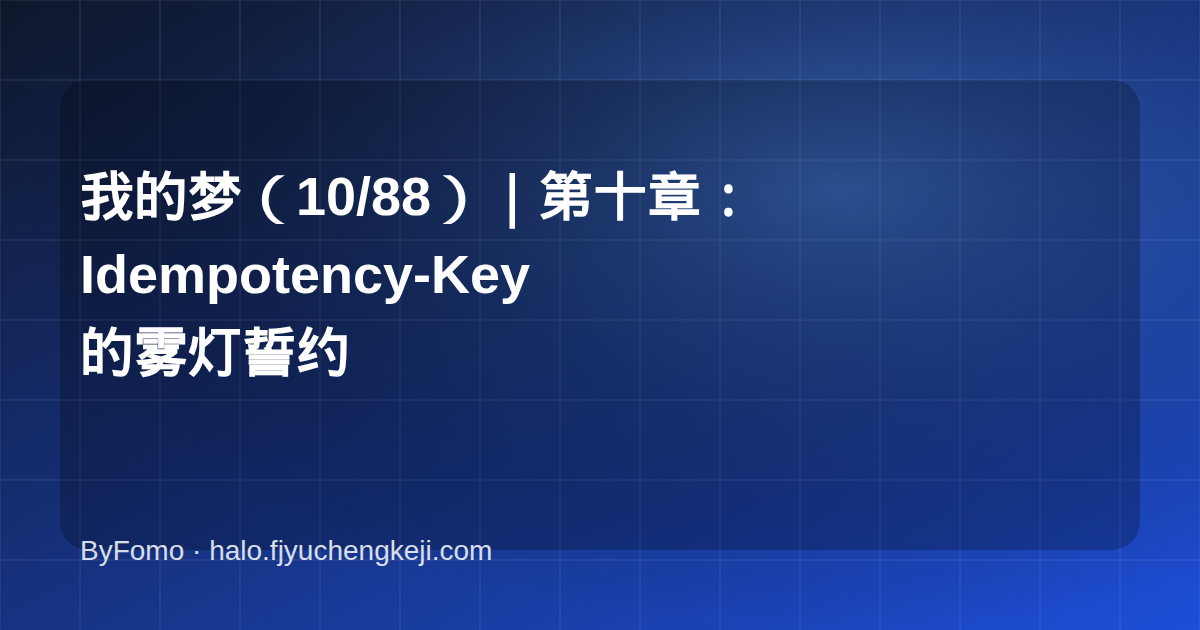 我的梦（10/88）｜第十章：Idempotency-Key 的雾灯誓约
